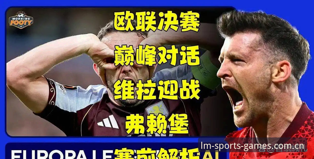 LMSPORT体育平台怎么样 欧联杯决赛深度评测:维拉3-0弗赖堡夺冠,LM体育官网体验报告